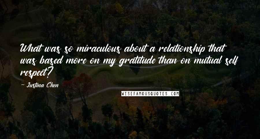 Justina Chen Quotes: What was so miraculous about a relationship that was based more on my gratitude than on mutual self respect?
