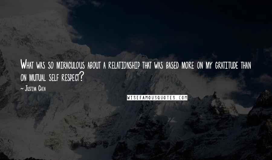 Justina Chen Quotes: What was so miraculous about a relationship that was based more on my gratitude than on mutual self respect?