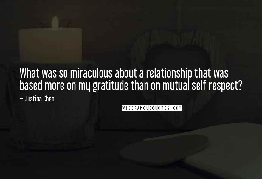 Justina Chen Quotes: What was so miraculous about a relationship that was based more on my gratitude than on mutual self respect?