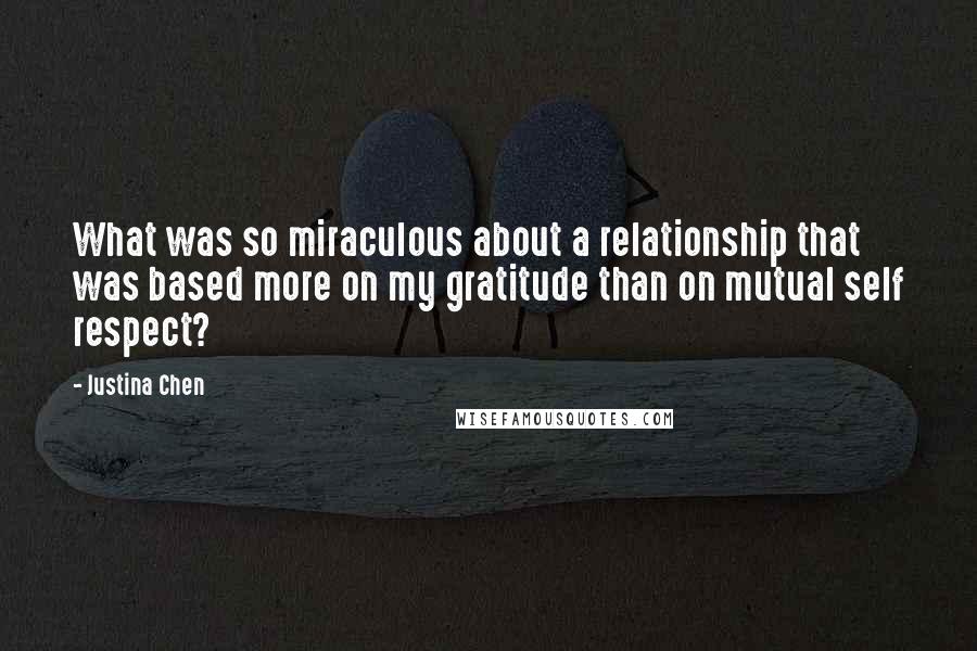Justina Chen Quotes: What was so miraculous about a relationship that was based more on my gratitude than on mutual self respect?