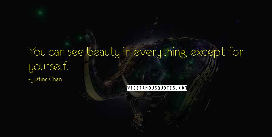 Justina Chen Quotes: You can see beauty in everything, except for yourself.