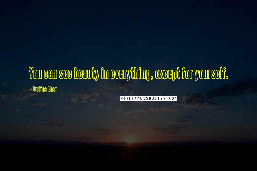 Justina Chen Quotes: You can see beauty in everything, except for yourself.