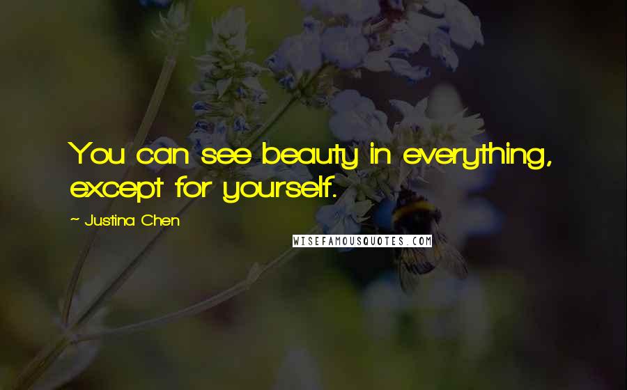 Justina Chen Quotes: You can see beauty in everything, except for yourself.