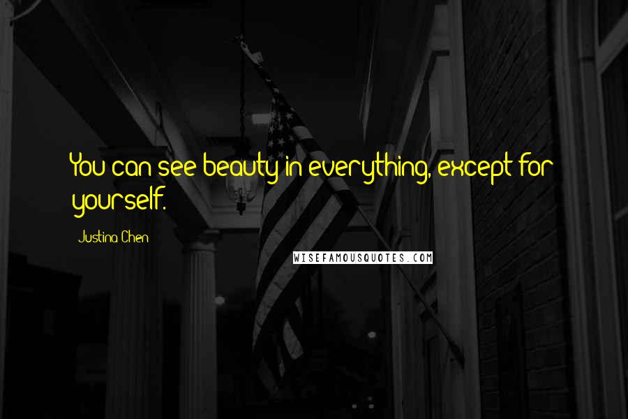 Justina Chen Quotes: You can see beauty in everything, except for yourself.