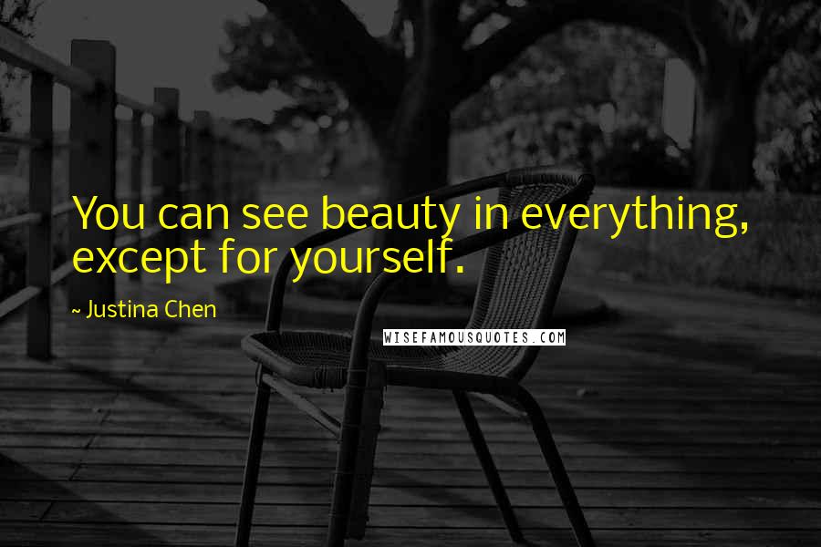 Justina Chen Quotes: You can see beauty in everything, except for yourself.