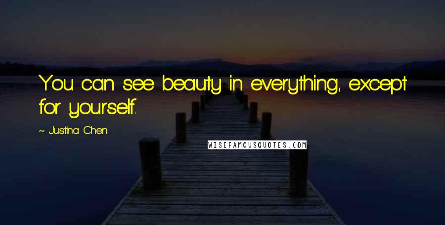 Justina Chen Quotes: You can see beauty in everything, except for yourself.