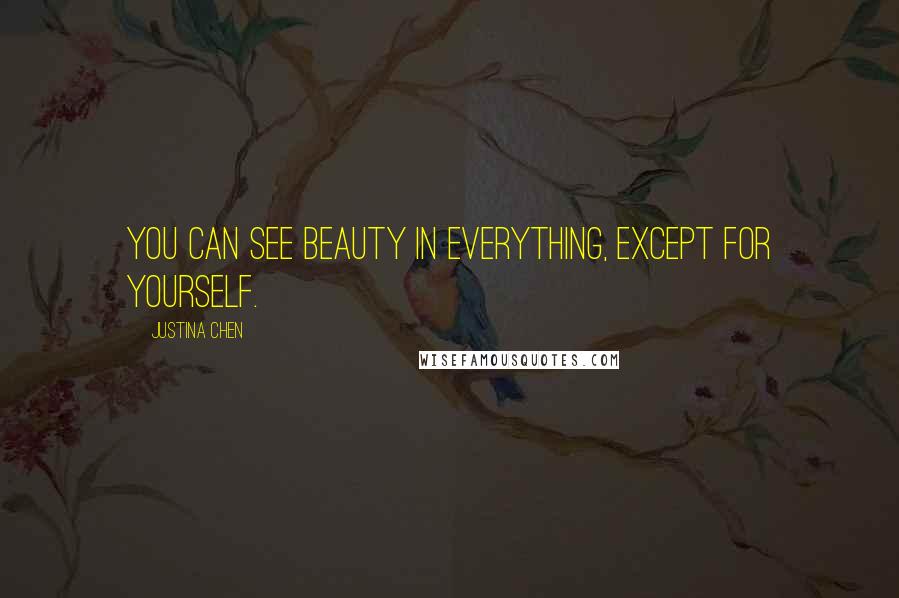 Justina Chen Quotes: You can see beauty in everything, except for yourself.