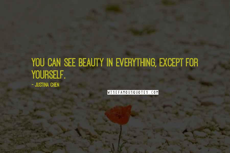Justina Chen Quotes: You can see beauty in everything, except for yourself.
