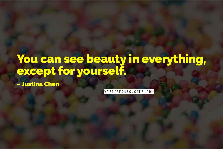 Justina Chen Quotes: You can see beauty in everything, except for yourself.