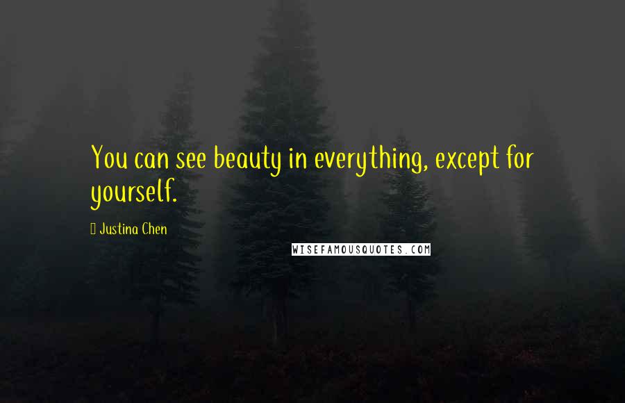 Justina Chen Quotes: You can see beauty in everything, except for yourself.