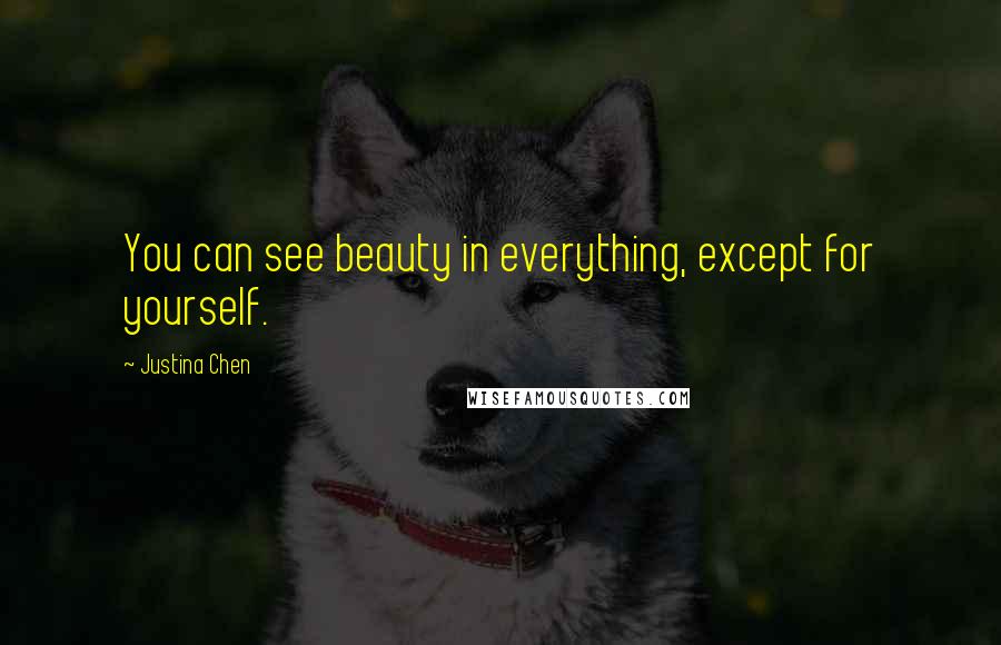 Justina Chen Quotes: You can see beauty in everything, except for yourself.