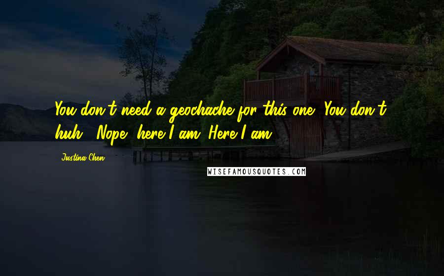 Justina Chen Quotes: You don't need a geochache for this one.""You don't, huh?""Nope.. here I am. Here I am.