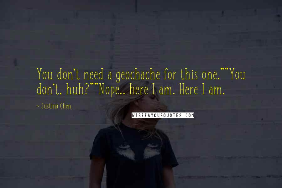 Justina Chen Quotes: You don't need a geochache for this one.""You don't, huh?""Nope.. here I am. Here I am.