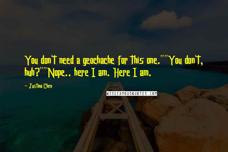 Justina Chen Quotes: You don't need a geochache for this one.""You don't, huh?""Nope.. here I am. Here I am.