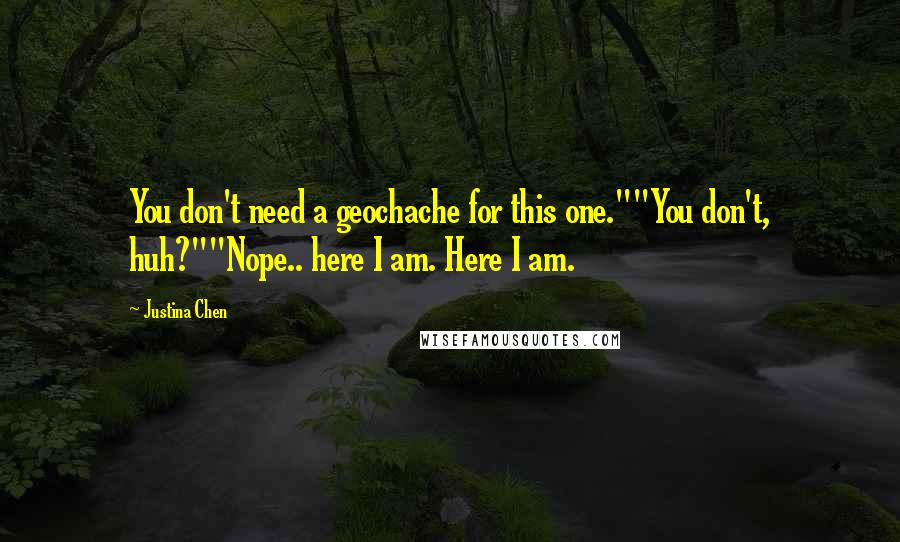 Justina Chen Quotes: You don't need a geochache for this one.""You don't, huh?""Nope.. here I am. Here I am.