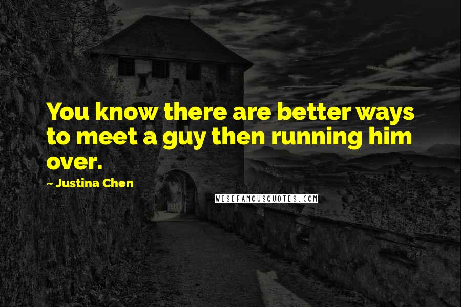 Justina Chen Quotes: You know there are better ways to meet a guy then running him over.