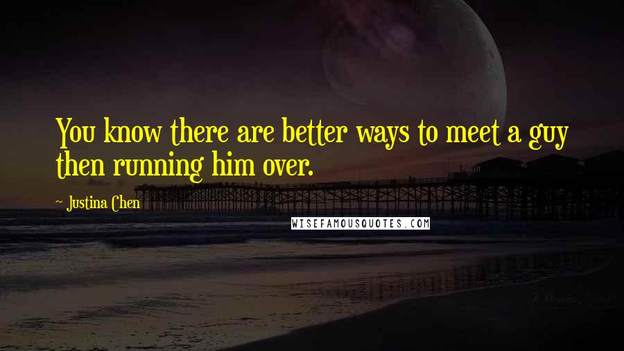 Justina Chen Quotes: You know there are better ways to meet a guy then running him over.