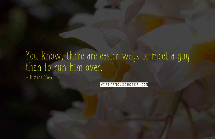 Justina Chen Quotes: You know, there are easier ways to meet a guy than to run him over.