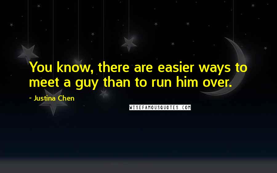 Justina Chen Quotes: You know, there are easier ways to meet a guy than to run him over.