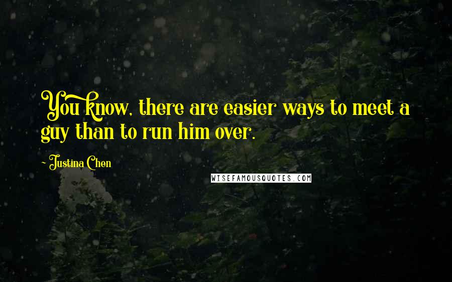 Justina Chen Quotes: You know, there are easier ways to meet a guy than to run him over.