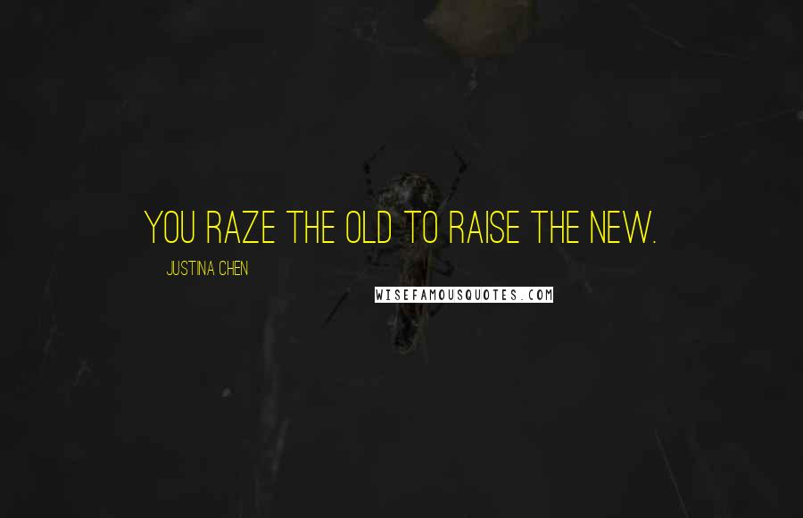 Justina Chen Quotes: You raze the old to raise the new.