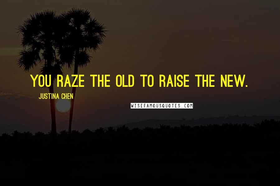 Justina Chen Quotes: You raze the old to raise the new.