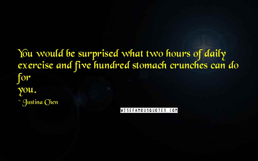 Justina Chen Quotes: You would be surprised what two hours of daily exercise and five hundred stomach crunches can do for you.