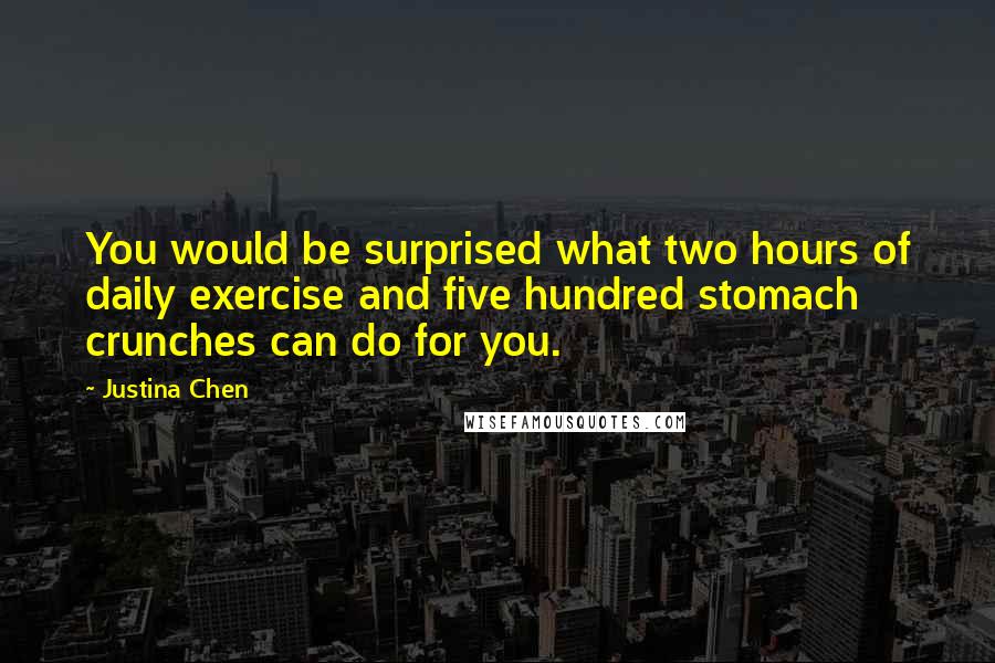 Justina Chen Quotes: You would be surprised what two hours of daily exercise and five hundred stomach crunches can do for you.