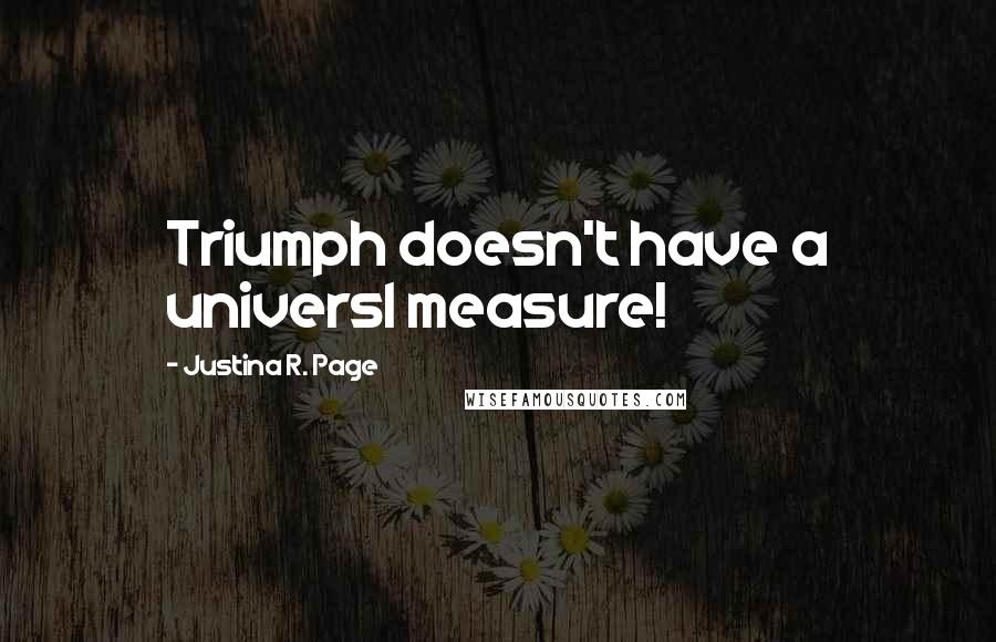 Justina R. Page Quotes: Triumph doesn't have a universl measure!
