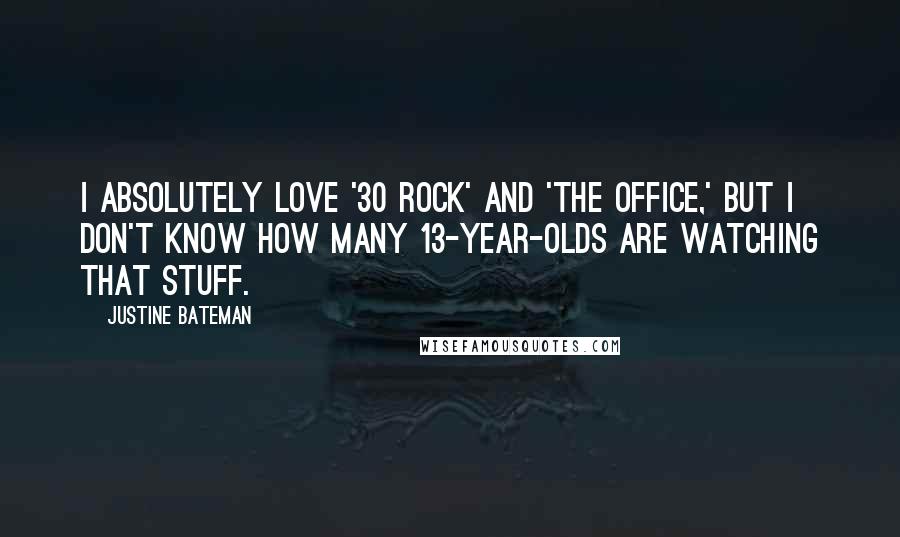 Justine Bateman Quotes: I absolutely love '30 Rock' and 'The Office,' but I don't know how many 13-year-olds are watching that stuff.