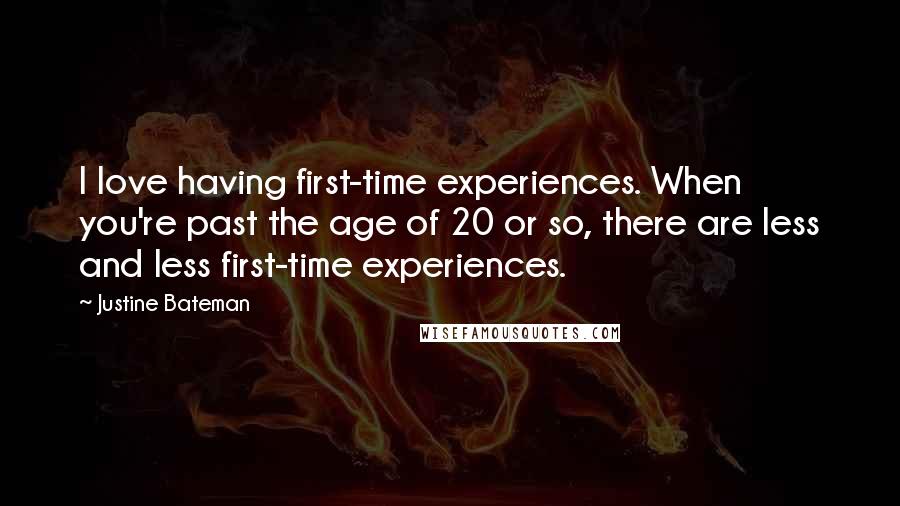 Justine Bateman Quotes: I love having first-time experiences. When you're past the age of 20 or so, there are less and less first-time experiences.