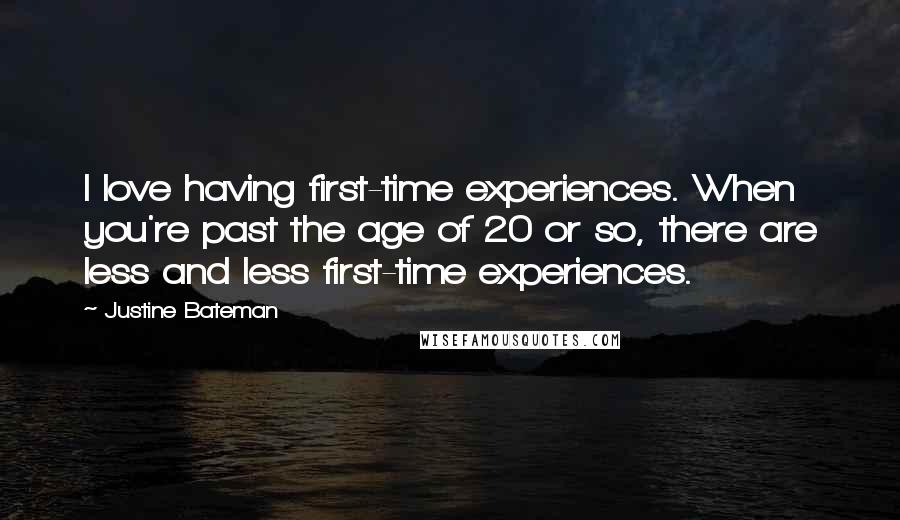 Justine Bateman Quotes: I love having first-time experiences. When you're past the age of 20 or so, there are less and less first-time experiences.