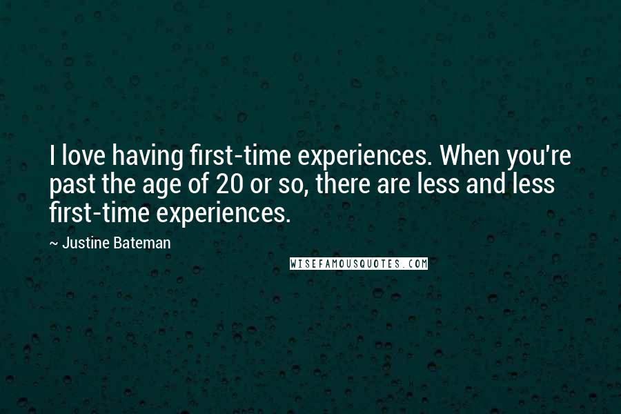 Justine Bateman Quotes: I love having first-time experiences. When you're past the age of 20 or so, there are less and less first-time experiences.