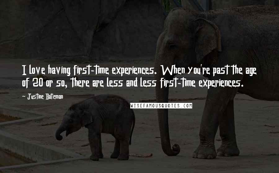 Justine Bateman Quotes: I love having first-time experiences. When you're past the age of 20 or so, there are less and less first-time experiences.