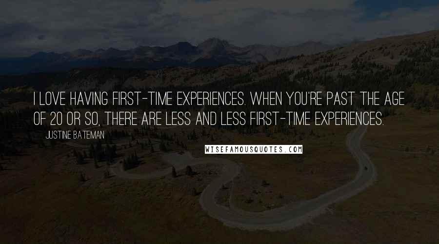 Justine Bateman Quotes: I love having first-time experiences. When you're past the age of 20 or so, there are less and less first-time experiences.