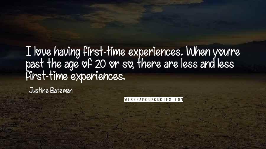 Justine Bateman Quotes: I love having first-time experiences. When you're past the age of 20 or so, there are less and less first-time experiences.