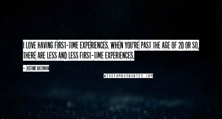 Justine Bateman Quotes: I love having first-time experiences. When you're past the age of 20 or so, there are less and less first-time experiences.