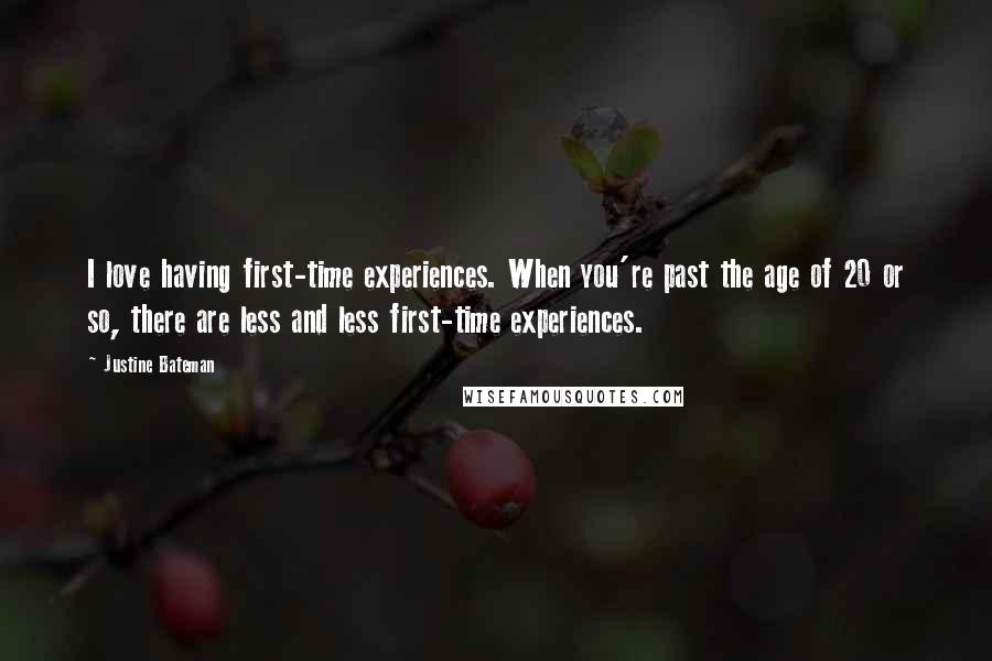 Justine Bateman Quotes: I love having first-time experiences. When you're past the age of 20 or so, there are less and less first-time experiences.