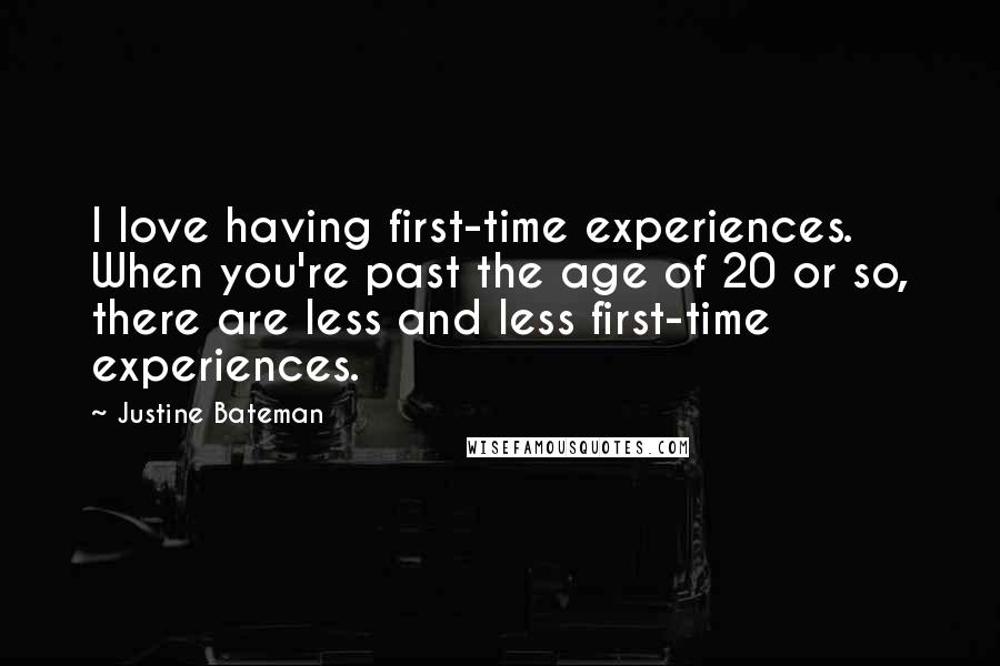 Justine Bateman Quotes: I love having first-time experiences. When you're past the age of 20 or so, there are less and less first-time experiences.