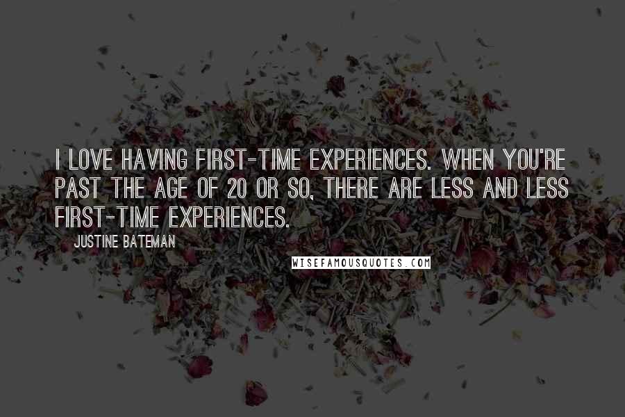 Justine Bateman Quotes: I love having first-time experiences. When you're past the age of 20 or so, there are less and less first-time experiences.