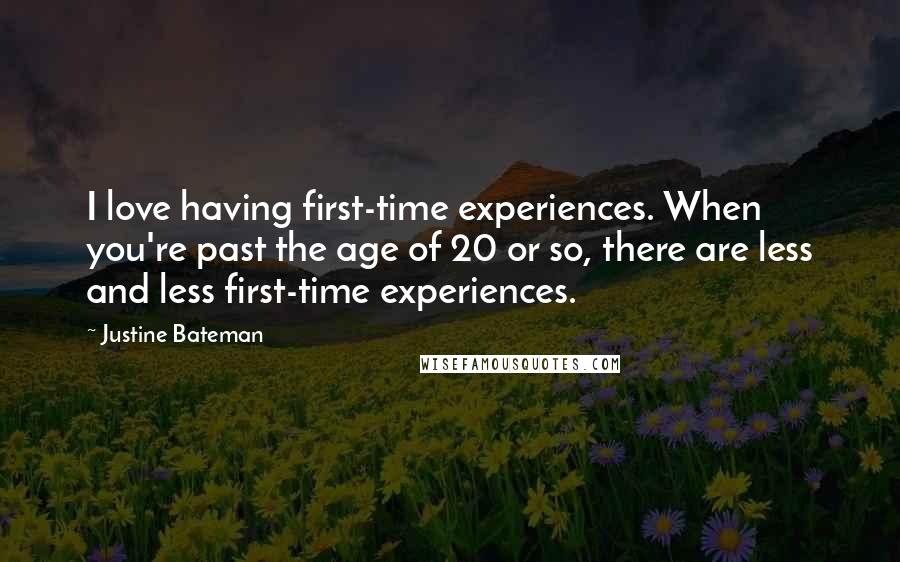 Justine Bateman Quotes: I love having first-time experiences. When you're past the age of 20 or so, there are less and less first-time experiences.