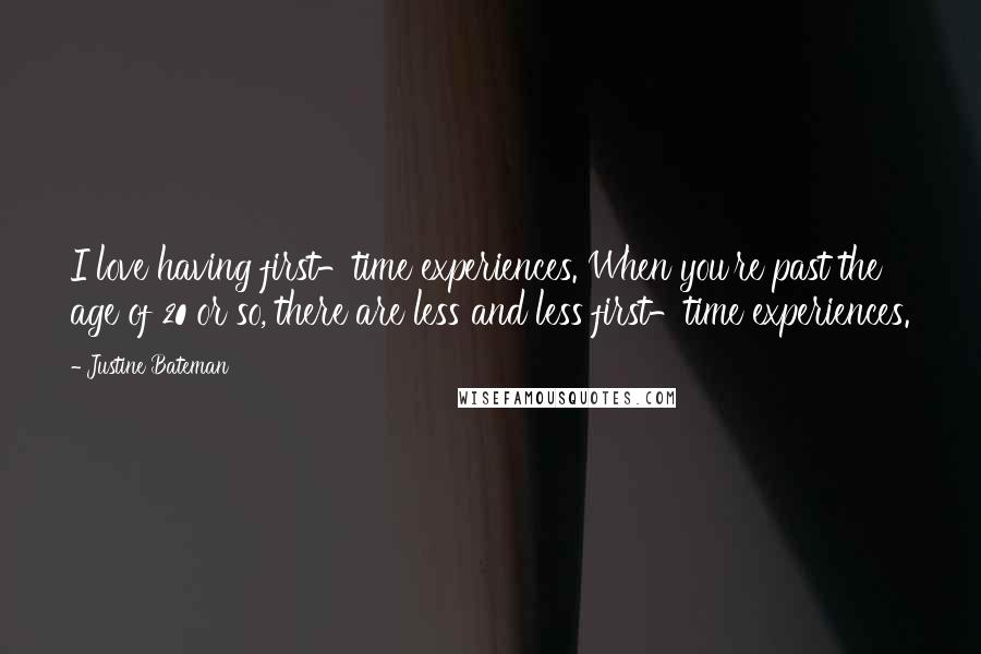 Justine Bateman Quotes: I love having first-time experiences. When you're past the age of 20 or so, there are less and less first-time experiences.