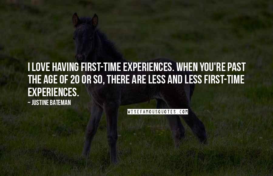 Justine Bateman Quotes: I love having first-time experiences. When you're past the age of 20 or so, there are less and less first-time experiences.