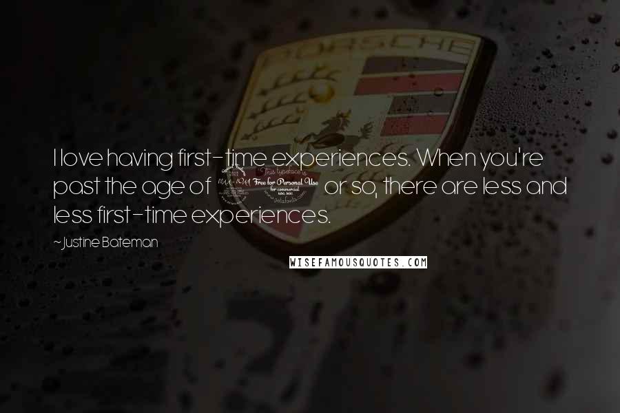 Justine Bateman Quotes: I love having first-time experiences. When you're past the age of 20 or so, there are less and less first-time experiences.