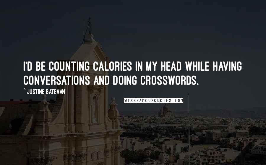 Justine Bateman Quotes: I'd be counting calories in my head while having conversations and doing crosswords.