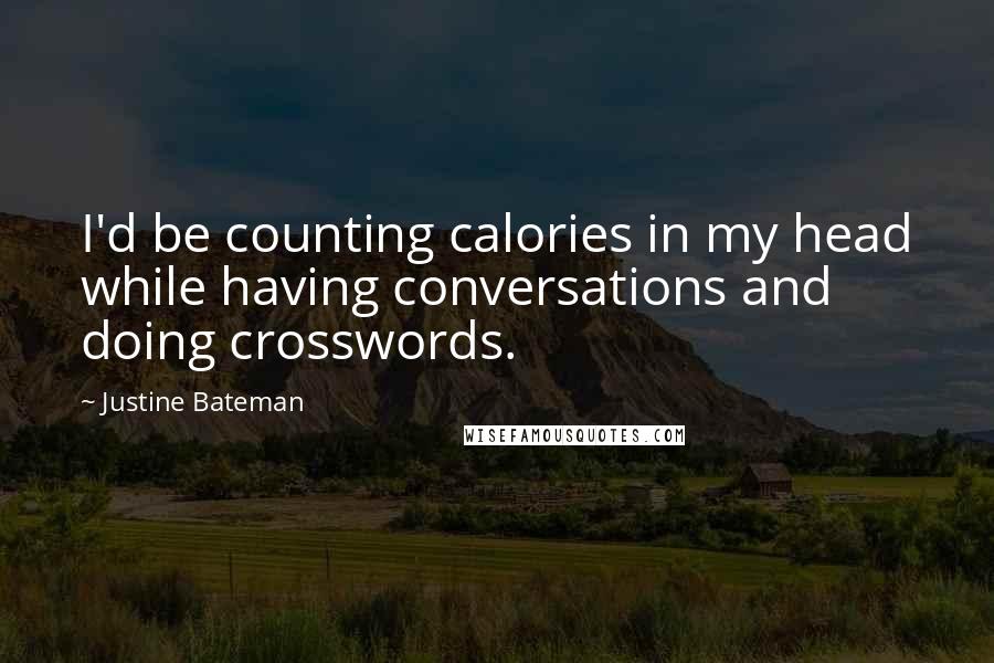 Justine Bateman Quotes: I'd be counting calories in my head while having conversations and doing crosswords.