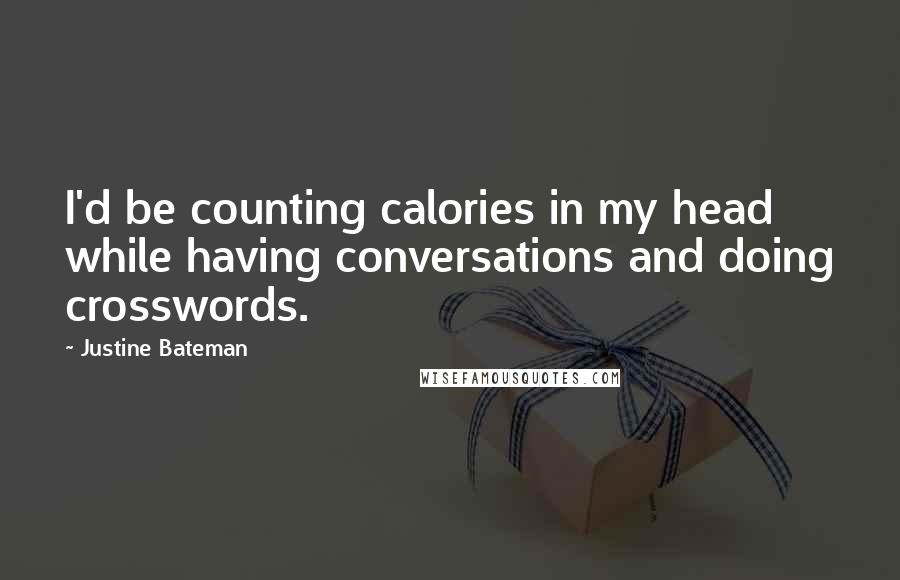 Justine Bateman Quotes: I'd be counting calories in my head while having conversations and doing crosswords.