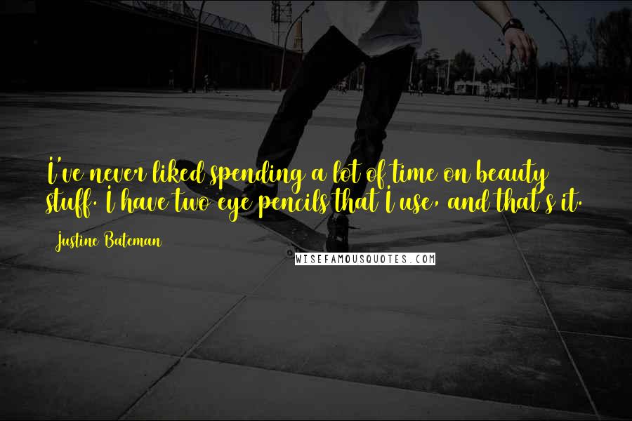Justine Bateman Quotes: I've never liked spending a lot of time on beauty stuff. I have two eye pencils that I use, and that's it.