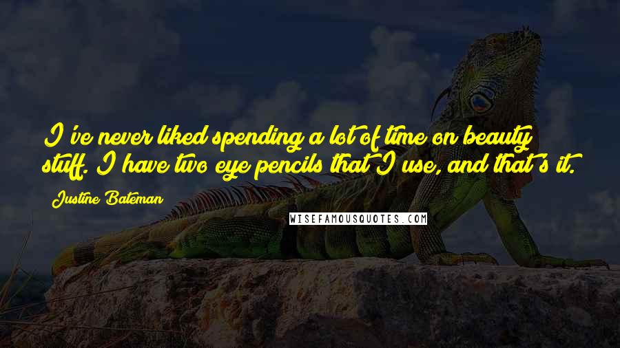 Justine Bateman Quotes: I've never liked spending a lot of time on beauty stuff. I have two eye pencils that I use, and that's it.
