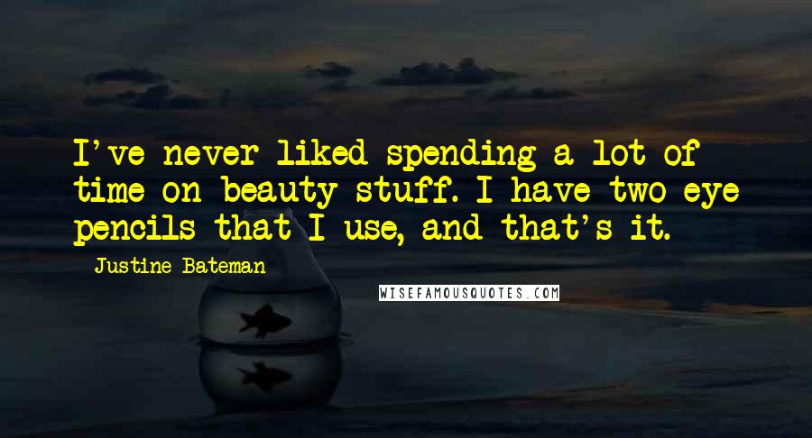Justine Bateman Quotes: I've never liked spending a lot of time on beauty stuff. I have two eye pencils that I use, and that's it.